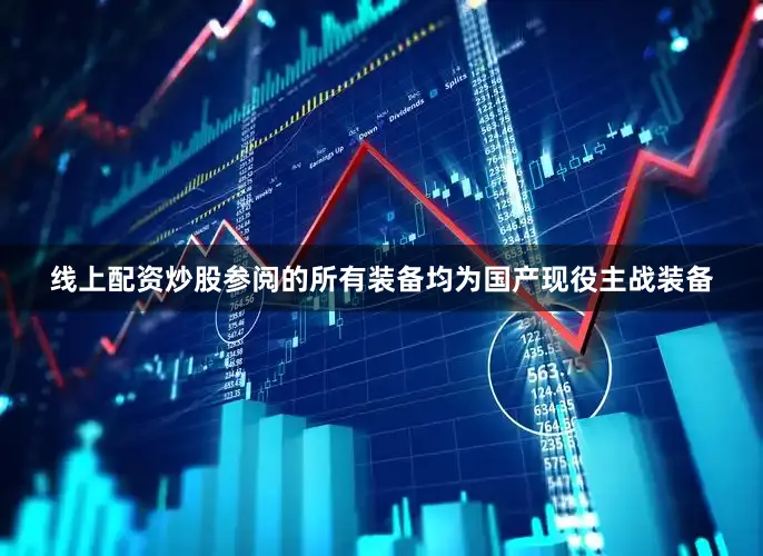 线上配资炒股参阅的所有装备均为国产现役主战装备