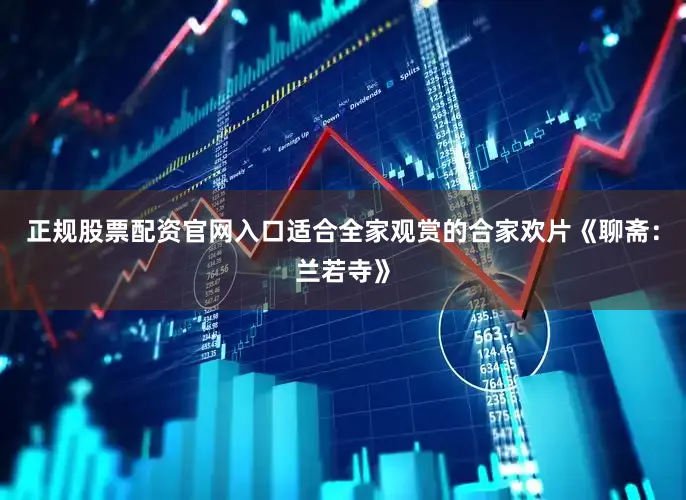 正规股票配资官网入口适合全家观赏的合家欢片《聊斋：兰若寺》