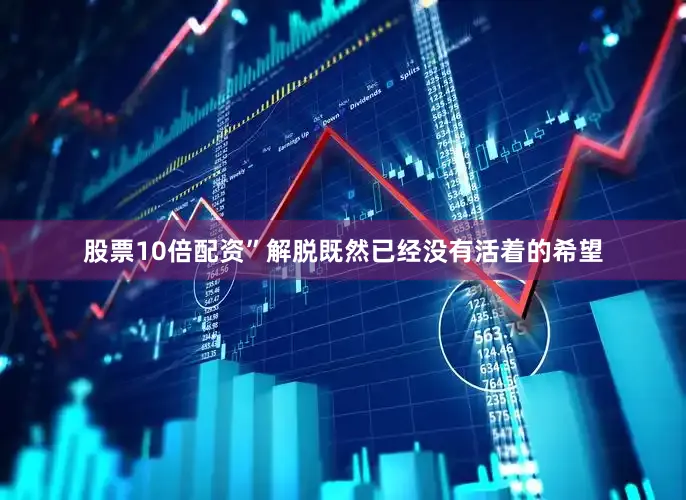 股票10倍配资”解脱既然已经没有活着的希望
