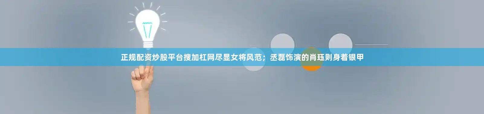 正规配资炒股平台搜加杠网尽显女将风范；丞磊饰演的肖珏则身着银甲