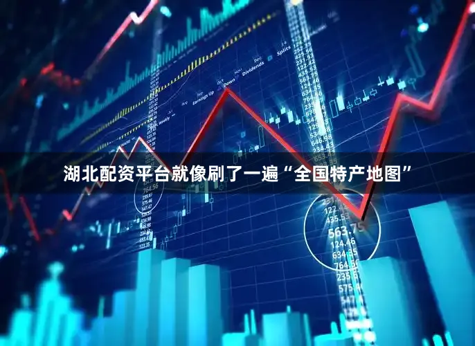 湖北配资平台就像刷了一遍“全国特产地图”